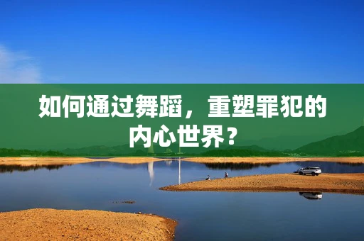 如何通过舞蹈，重塑罪犯的内心世界？