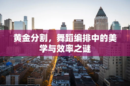 黄金分割，舞蹈编排中的美学与效率之谜