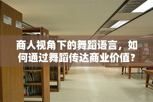 商人视角下的舞蹈语言，如何通过舞蹈传达商业价值？