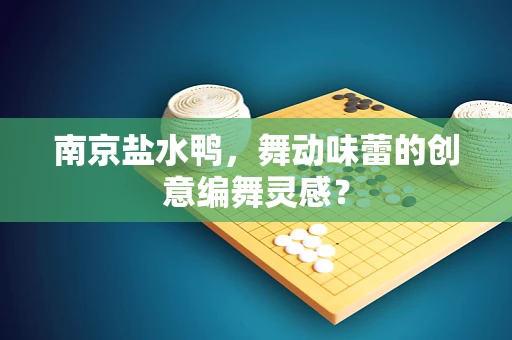南京盐水鸭，舞动味蕾的创意编舞灵感？