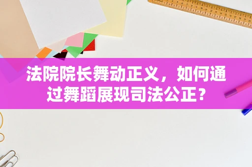 法院院长舞动正义，如何通过舞蹈展现司法公正？
