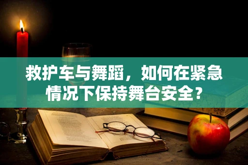 救护车与舞蹈，如何在紧急情况下保持舞台安全？