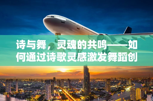 诗与舞，灵魂的共鸣——如何通过诗歌灵感激发舞蹈创作？