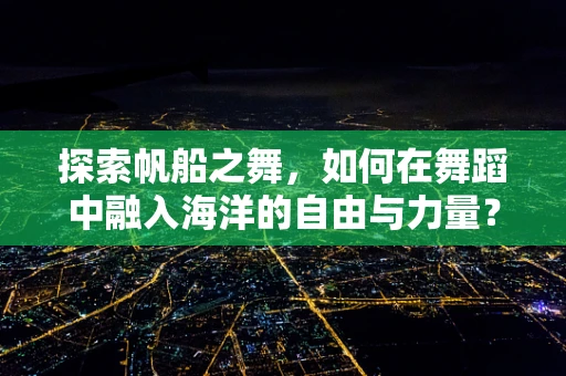 探索帆船之舞，如何在舞蹈中融入海洋的自由与力量？