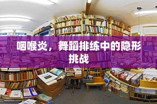 咽喉炎，舞蹈排练中的隐形挑战