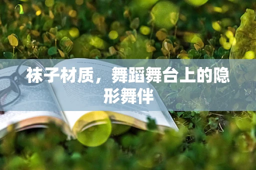 袜子材质，舞蹈舞台上的隐形舞伴