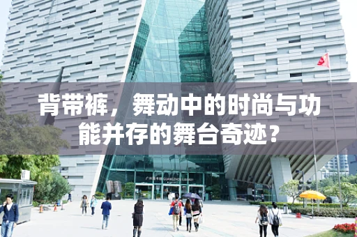 背带裤，舞动中的时尚与功能并存的舞台奇迹？