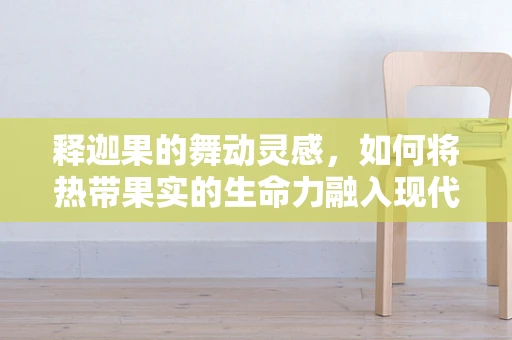 释迦果的舞动灵感，如何将热带果实的生命力融入现代舞蹈编排？