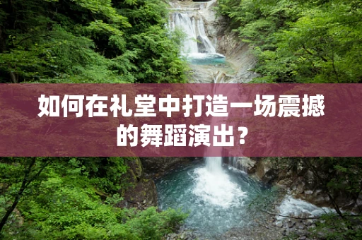 如何在礼堂中打造一场震撼的舞蹈演出？