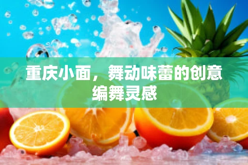 重庆小面，舞动味蕾的创意编舞灵感