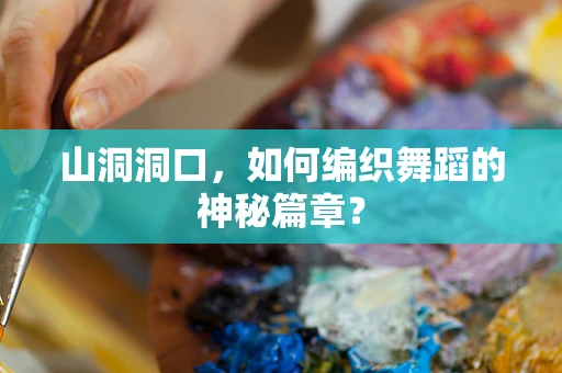 山洞洞口，如何编织舞蹈的神秘篇章？