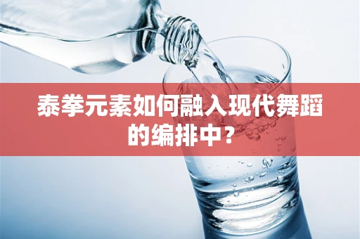 泰拳元素如何融入现代舞蹈的编排中？