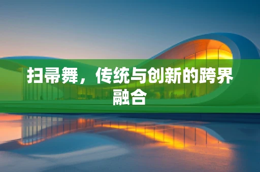 扫帚舞，传统与创新的跨界融合