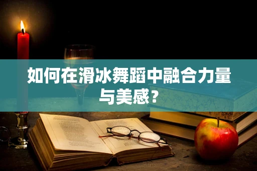 如何在滑冰舞蹈中融合力量与美感？