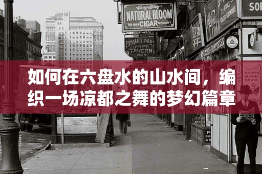 如何在六盘水的山水间，编织一场凉都之舞的梦幻篇章？