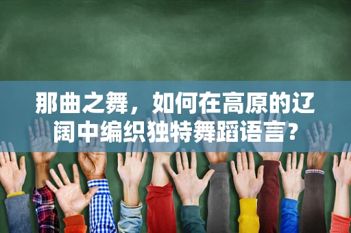 那曲之舞，如何在高原的辽阔中编织独特舞蹈语言？