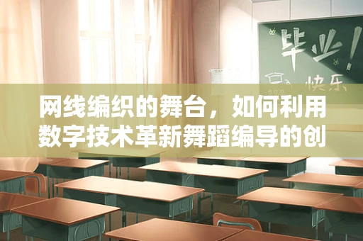 网线编织的舞台，如何利用数字技术革新舞蹈编导的创意边界？