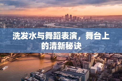 洗发水与舞蹈表演，舞台上的清新秘诀
