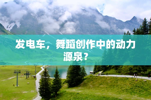 发电车，舞蹈创作中的动力源泉？