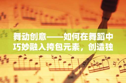 舞动创意——如何在舞蹈中巧妙融入挎包元素，创造独特视觉效果？