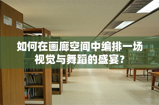如何在画廊空间中编排一场视觉与舞蹈的盛宴？