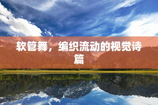 软管舞，编织流动的视觉诗篇