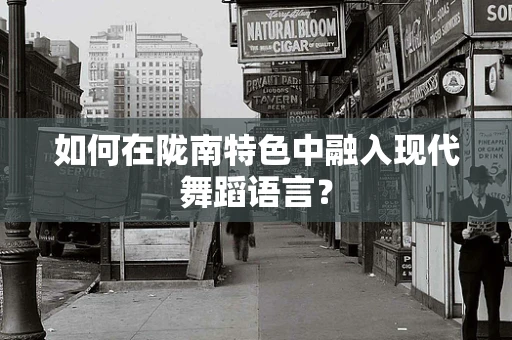 如何在陇南特色中融入现代舞蹈语言？