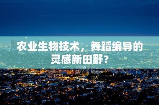 农业生物技术，舞蹈编导的灵感新田野？