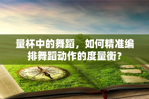 量杯中的舞蹈，如何精准编排舞蹈动作的度量衡？