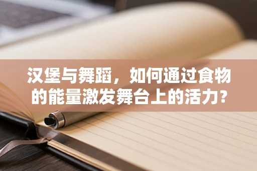 汉堡与舞蹈，如何通过食物的能量激发舞台上的活力？