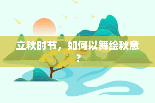 立秋时节，如何以舞绘秋意？