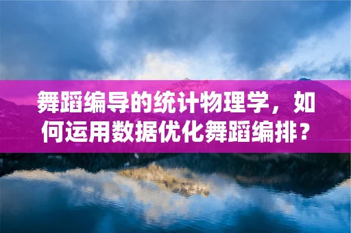 舞蹈编导的统计物理学，如何运用数据优化舞蹈编排？