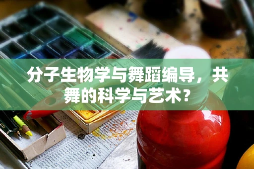 分子生物学与舞蹈编导，共舞的科学与艺术？