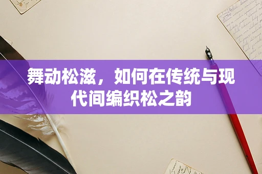 舞动松滋，如何在传统与现代间编织松之韵