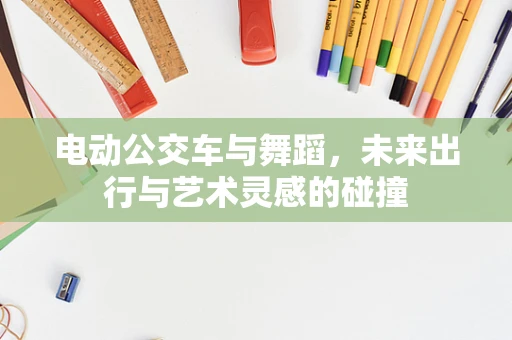 电动公交车与舞蹈，未来出行与艺术灵感的碰撞