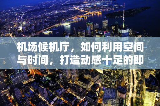 机场候机厅，如何利用空间与时间，打造动感十足的即兴舞蹈体验？