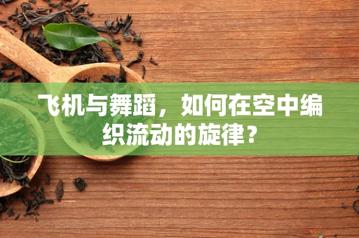飞机与舞蹈，如何在空中编织流动的旋律？