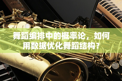 舞蹈编排中的概率论，如何用数据优化舞蹈结构？