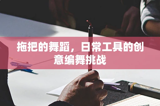 拖把的舞蹈，日常工具的创意编舞挑战
