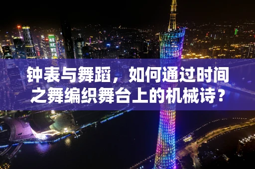 钟表与舞蹈，如何通过时间之舞编织舞台上的机械诗？