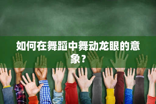 如何在舞蹈中舞动龙眼的意象？