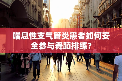 喘息性支气管炎患者如何安全参与舞蹈排练？