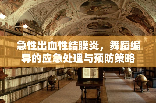 急性出血性结膜炎，舞蹈编导的应急处理与预防策略