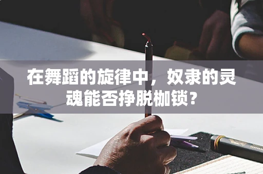 在舞蹈的旋律中，奴隶的灵魂能否挣脱枷锁？