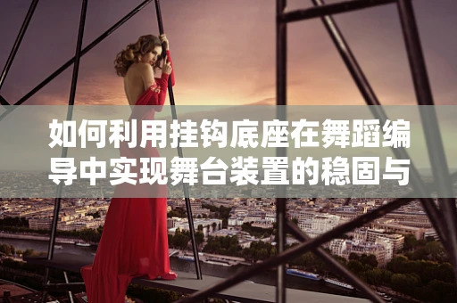 如何利用挂钩底座在舞蹈编导中实现舞台装置的稳固与创新？
