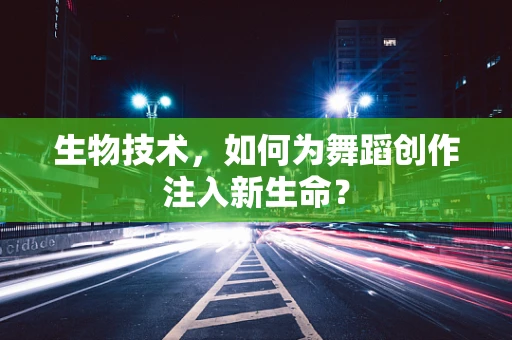 生物技术，如何为舞蹈创作注入新生命？