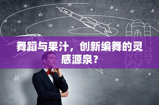 舞蹈与果汁，创新编舞的灵感源泉？
