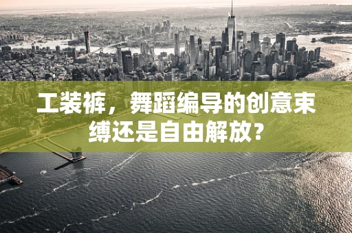 工装裤，舞蹈编导的创意束缚还是自由解放？