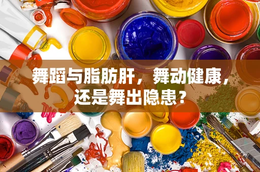 舞蹈与脂肪肝，舞动健康，还是舞出隐患？