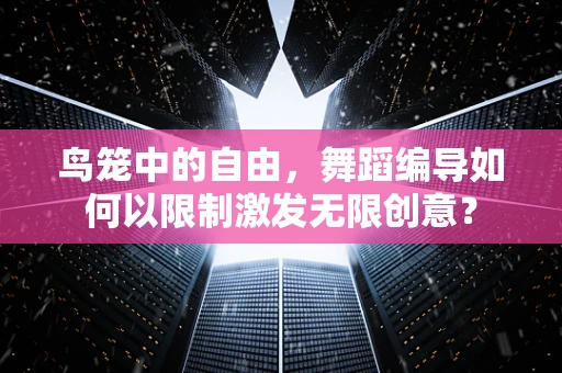 鸟笼中的自由，舞蹈编导如何以限制激发无限创意？